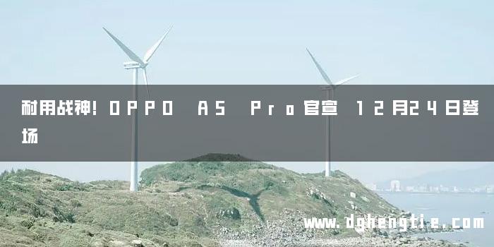 耐用战神!OPPO A5 Pro官宣 12月24日登场
